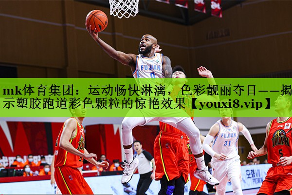 mk体育集团：运动畅快淋漓，色彩靓丽夺目——揭示塑胶跑道彩色颗粒的惊艳效果