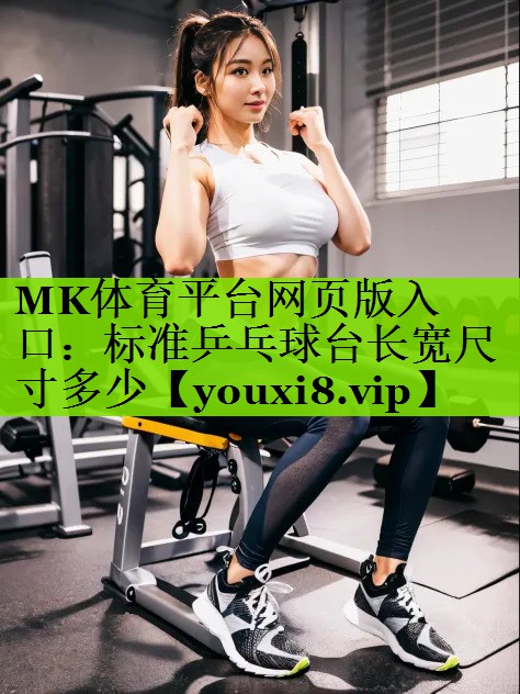 MK体育平台网页版入口：标准乒乓球台长宽尺寸多少