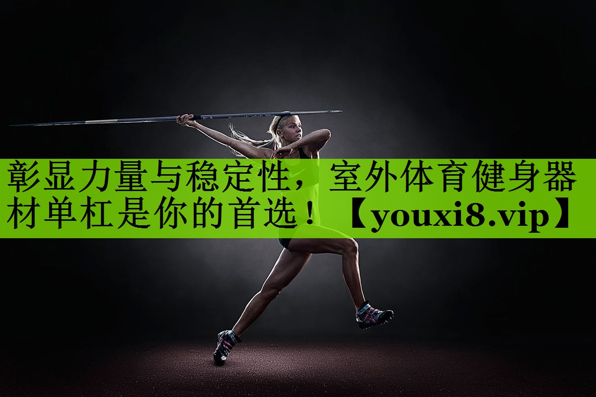 彰显力量与稳定性，室外体育健身器材单杠是你的首选！