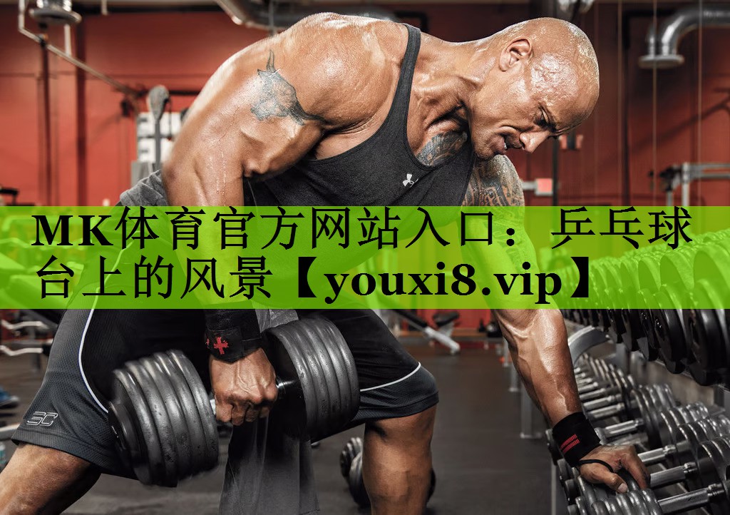 MK体育官方网站入口：乒乓球台上的风景