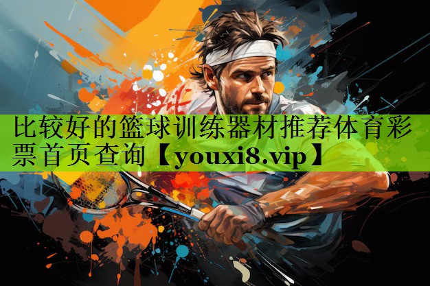 比较好的篮球训练器材推荐体育彩票首页查询