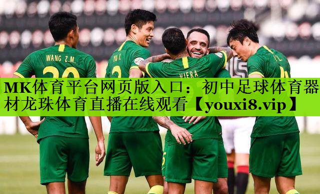 MK体育平台网页版入口：初中足球体育器材龙珠体育直播在线观看