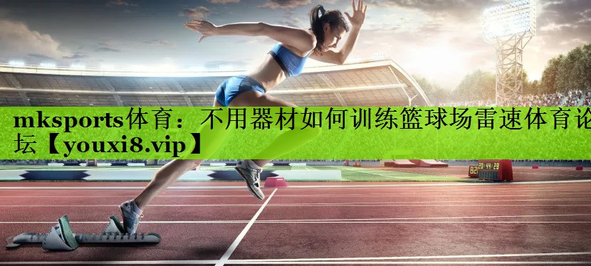 mksports体育：不用器材如何训练篮球场雷速体育论坛