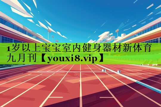 1岁以上宝宝室内健身器材新体育九月刊