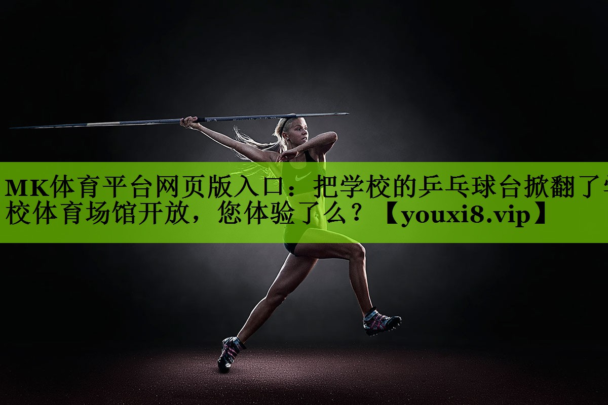 MK体育平台网页版入口：把学校的乒乓球台掀翻了学校体育场馆开放，您体验了么？