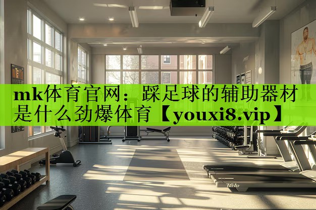 mk体育官网：踩足球的辅助器材是什么劲爆体育