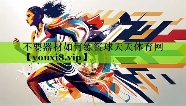 不要器材如何练篮球天天体育网