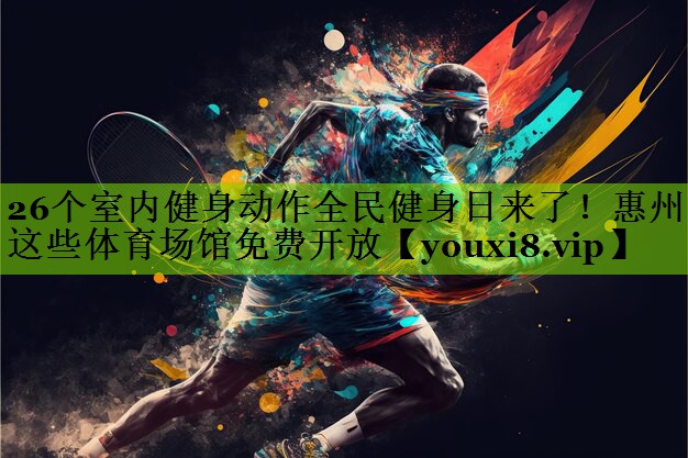 26个室内健身动作全民健身日来了！惠州这些体育场馆免费开放