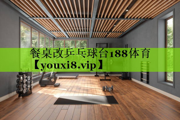 餐桌改乒乓球台188体育