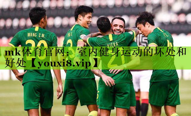 mk体育官网：室内健身运动的坏处和好处
