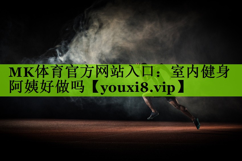 MK体育官方网站入口：室内健身阿姨好做吗