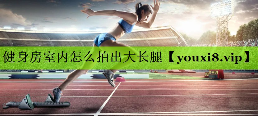 健身房室内怎么拍出大长腿