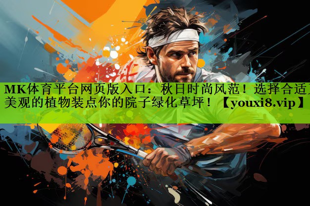 MK体育平台网页版入口：秋日时尚风范！选择合适又美观的植物装点你的院子绿化草坪！
