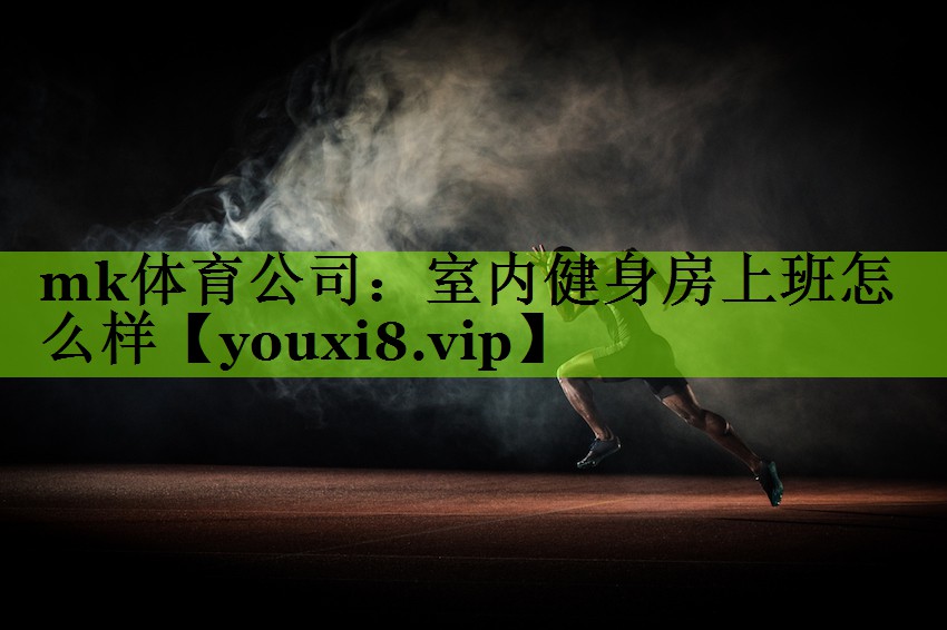 mk体育公司：室内健身房上班怎么样