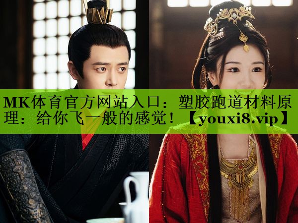 MK体育官方网站入口：塑胶跑道材料原理：给你飞一般的感觉！