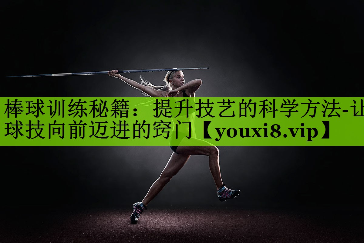 棒球训练秘籍：提升技艺的科学方法-让球技向前迈进的窍门