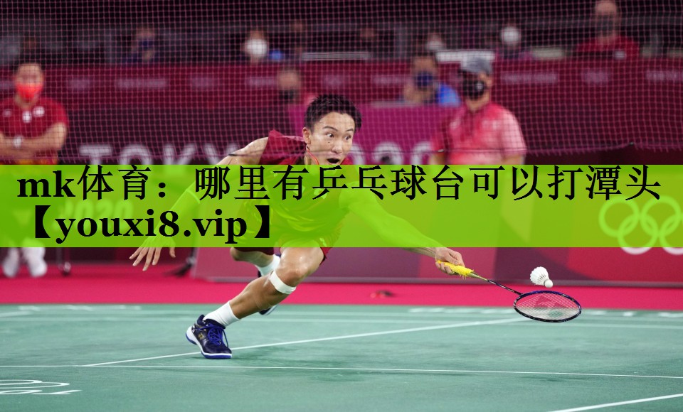 mk体育：哪里有乒乓球台可以打潭头