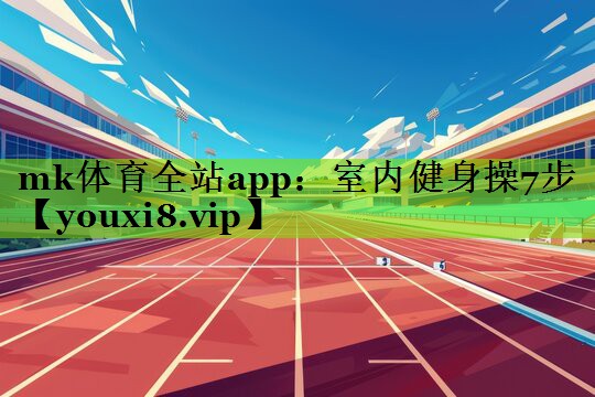 mk体育全站app：室内健身操7步