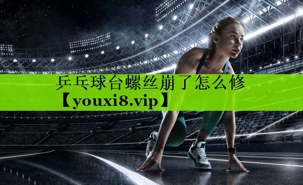 乒乓球台螺丝崩了怎么修