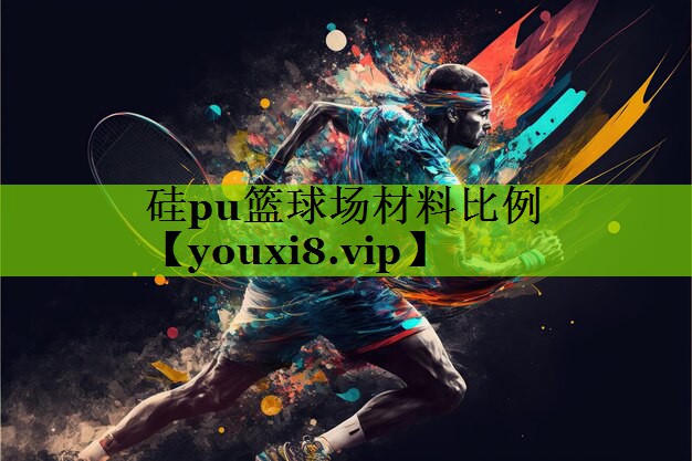 硅pu篮球场材料比例