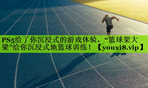 PS5给了你沉浸式的游戏体验，“篮球架大梁”给你沉浸式地篮球训练！