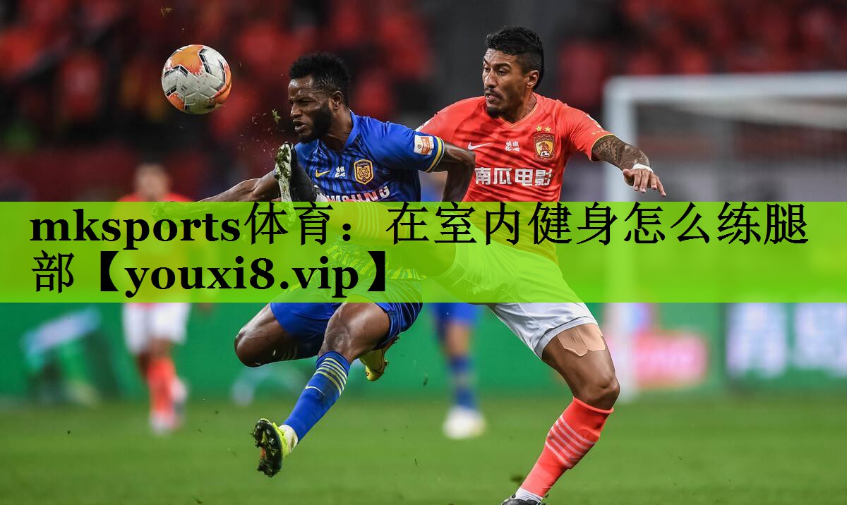 mksports体育：在室内健身怎么练腿部