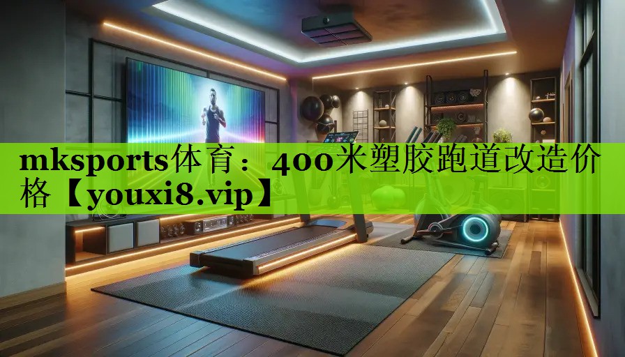 mksports体育：400米塑胶跑道改造价格