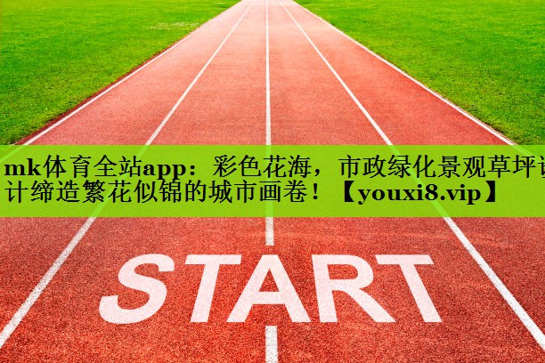 mk体育全站app：彩色花海，市政绿化景观草坪设计缔造繁花似锦的城市画卷！
