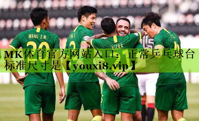MK体育官方网站入口：正常乒乓球台标准尺寸是