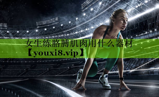 女生练胳膊肌肉用什么器材