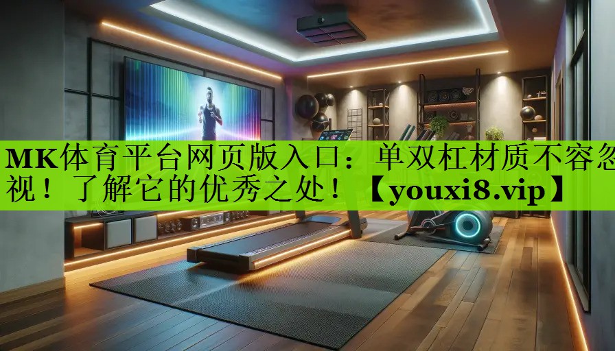MK体育平台网页版入口：单双杠材质不容忽视！了解它的优秀之处！