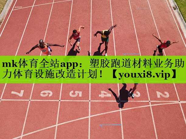 mk体育全站app：塑胶跑道材料业务助力体育设施改造计划！