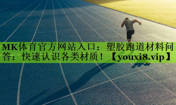 MK体育官方网站入口：塑胶跑道材料问答：快速认识各类材质！