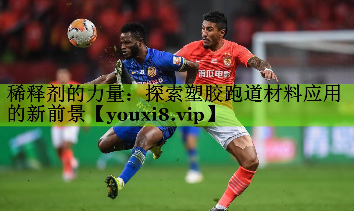 稀释剂的力量：探索塑胶跑道材料应用的新前景