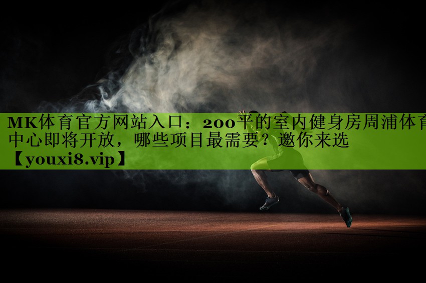 MK体育官方网站入口：200平的室内健身房周浦体育中心即将开放，哪些项目最需要？邀你来选