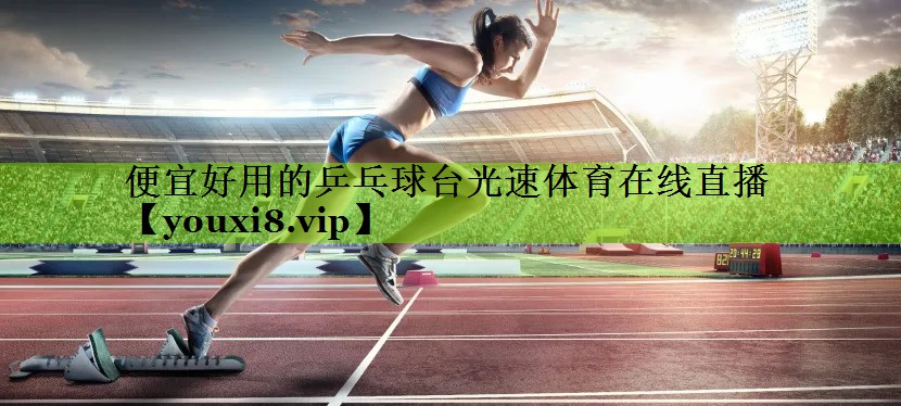 便宜好用的乒乓球台光速体育在线直播