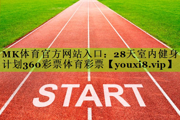 MK体育官方网站入口：28天室内健身计划360彩票体育彩票