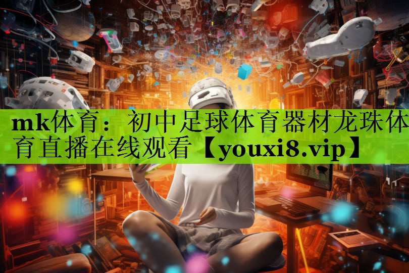 mk体育：初中足球体育器材龙珠体育直播在线观看