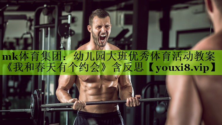 mk体育集团：幼儿园大班优秀体育活动教案《我和春天有个约会》含反思