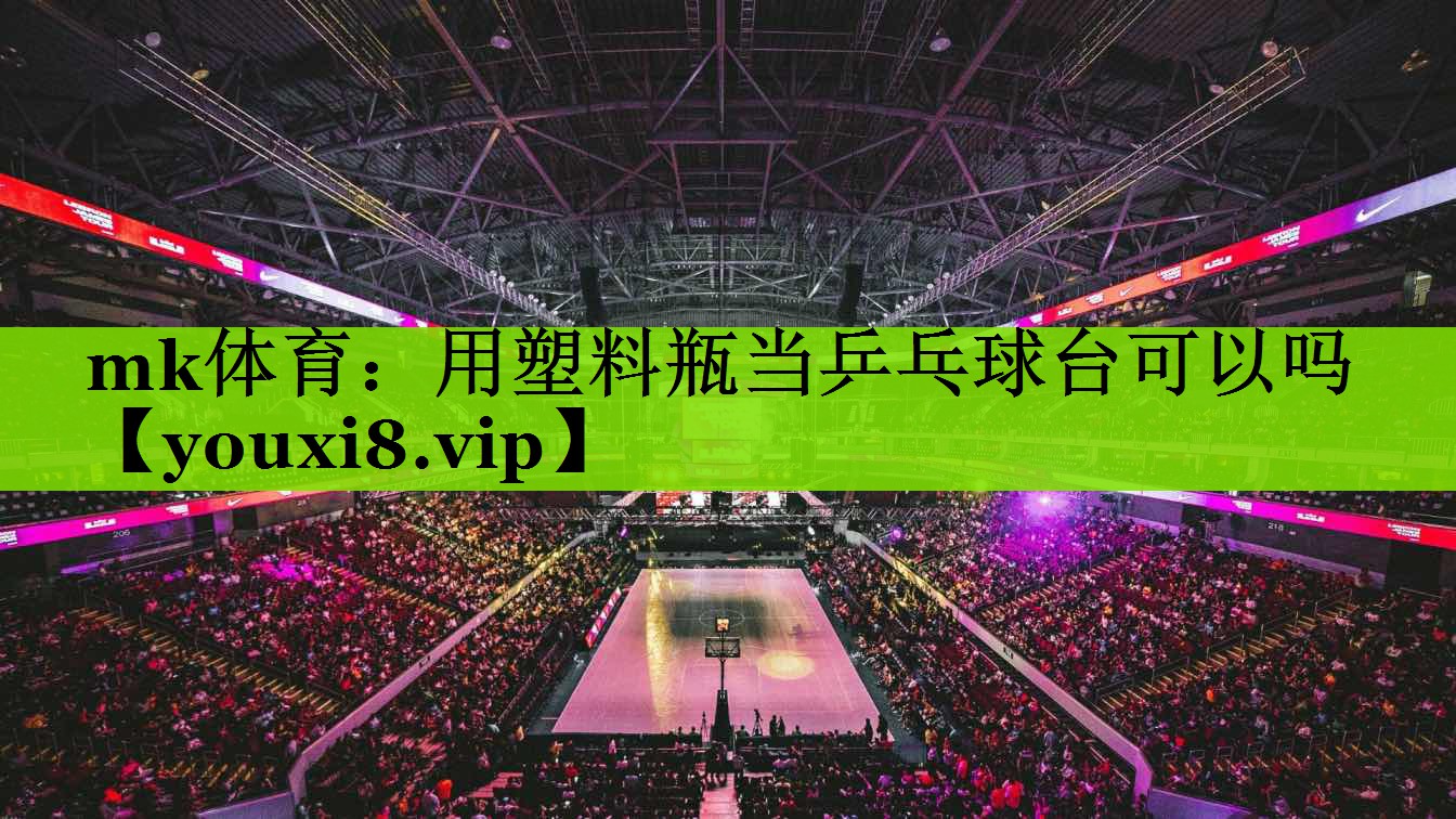 mk体育：用塑料瓶当乒乓球台可以吗