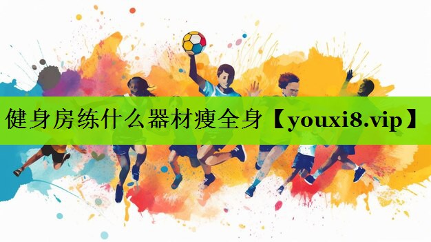 健身房练什么器材瘦全身