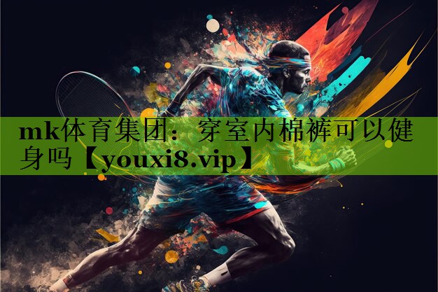 mk体育集团：穿室内棉裤可以健身吗