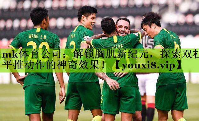 mk体育公司：解锁胸肌新纪元，探索双杠平推动作的神奇效果！