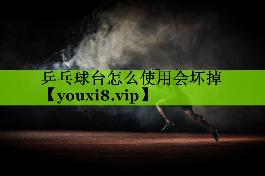 乒乓球台怎么使用会坏掉