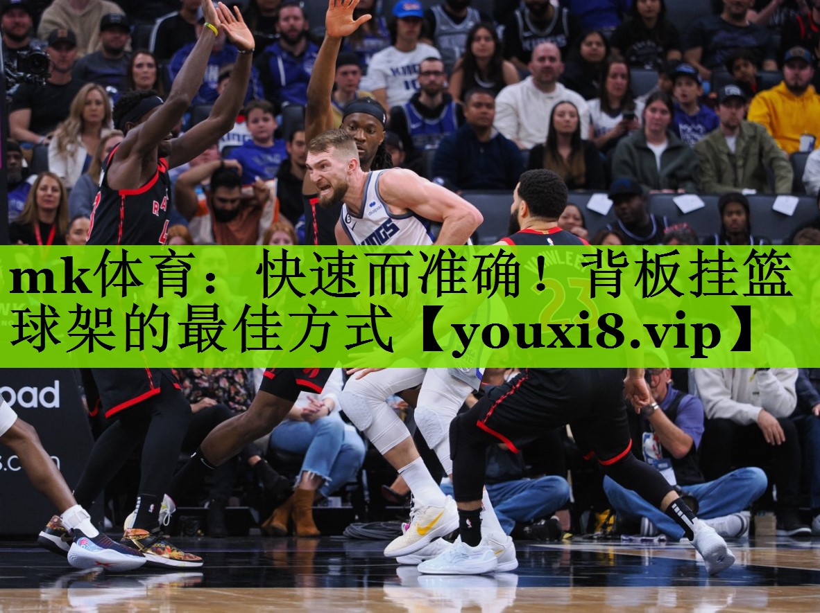 mk体育：快速而准确！背板挂篮球架的最佳方式