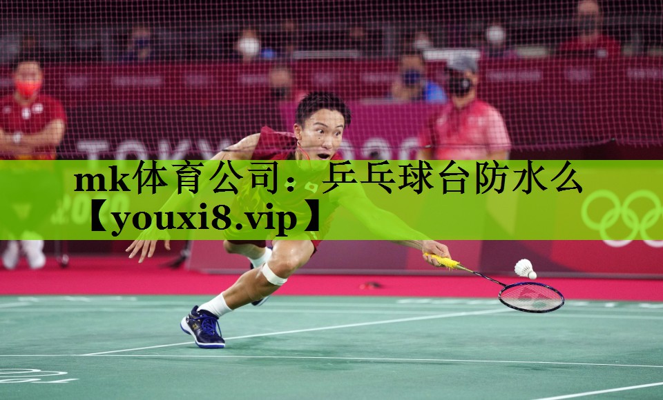 mk体育公司：乒乓球台防水么