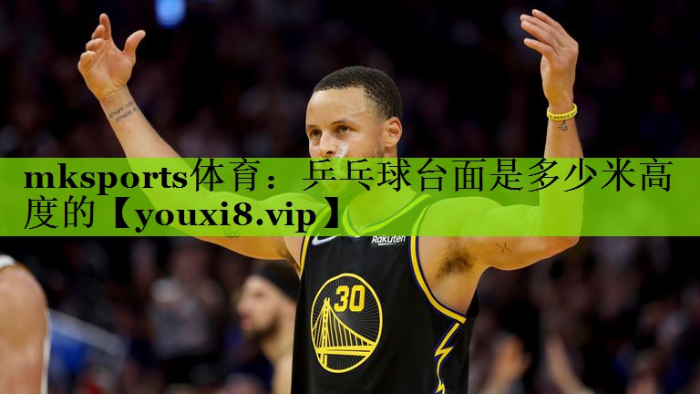 mksports体育：乒乓球台面是多少米高度的