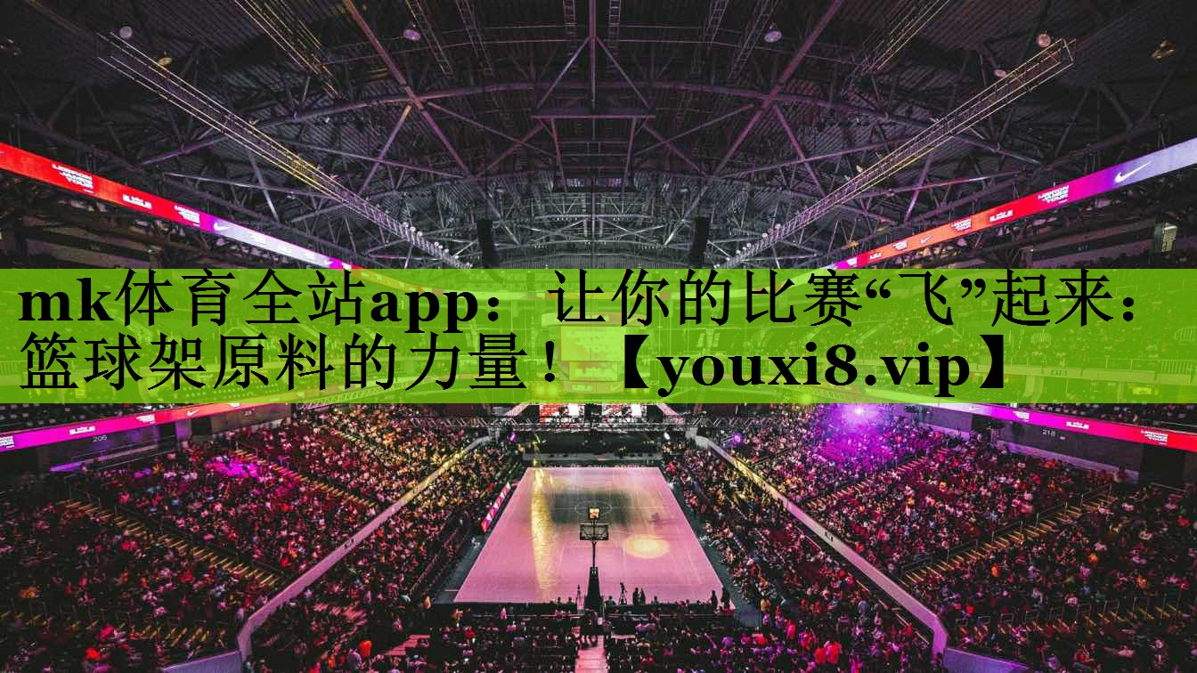 mk体育全站app：让你的比赛“飞”起来：篮球架原料的力量！