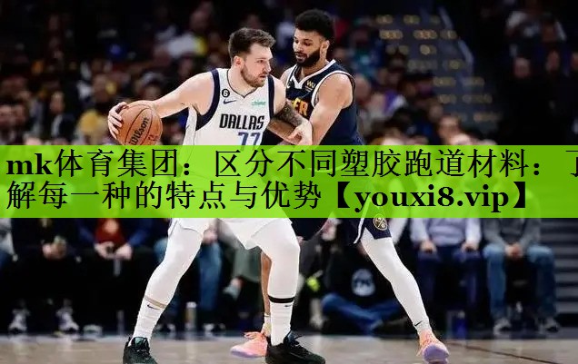 mk体育集团：区分不同塑胶跑道材料：了解每一种的特点与优势