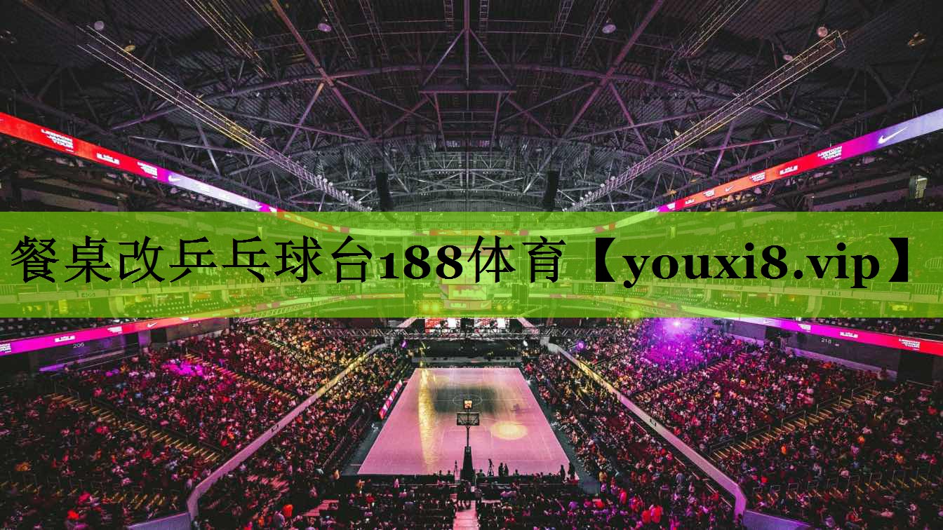 餐桌改乒乓球台188体育
